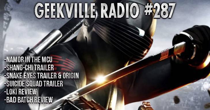 Geekville Radio 287: Namor, Shang-Chi, Snake Eyes Origin, Suicide Squad, Loki, Bad Batch