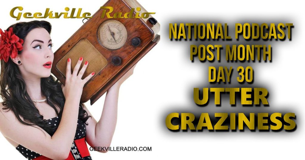 National Podcast Post Month Day 30: Utter Craziness