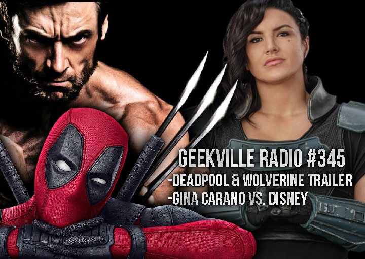 Geekville Radio #345: Deadpool and Wolverine Trailer, Gina Carano vs. Disney