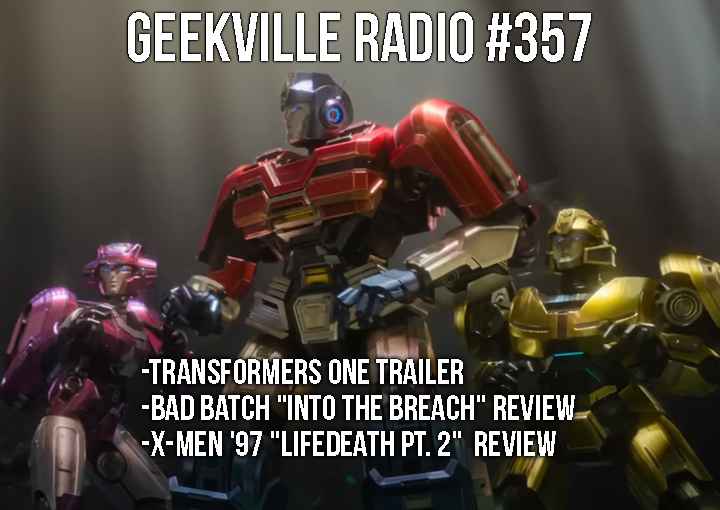 Geekville Radio #357: Transformers One Trailer, Bad Batch and X-Men ’97 Reviews