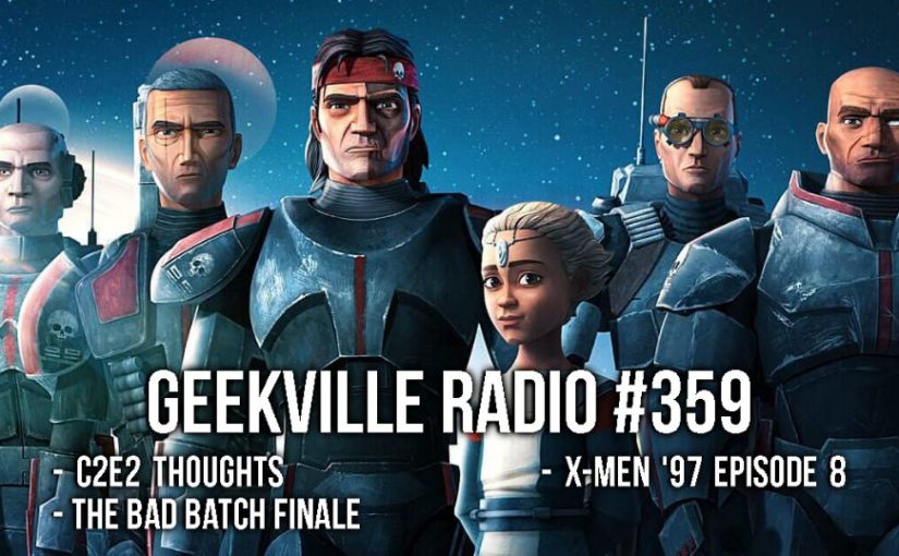 Geekville Radio #359: C2E2 Thoughts, Bad Batch Finale, X-Men ’97 Ep 8