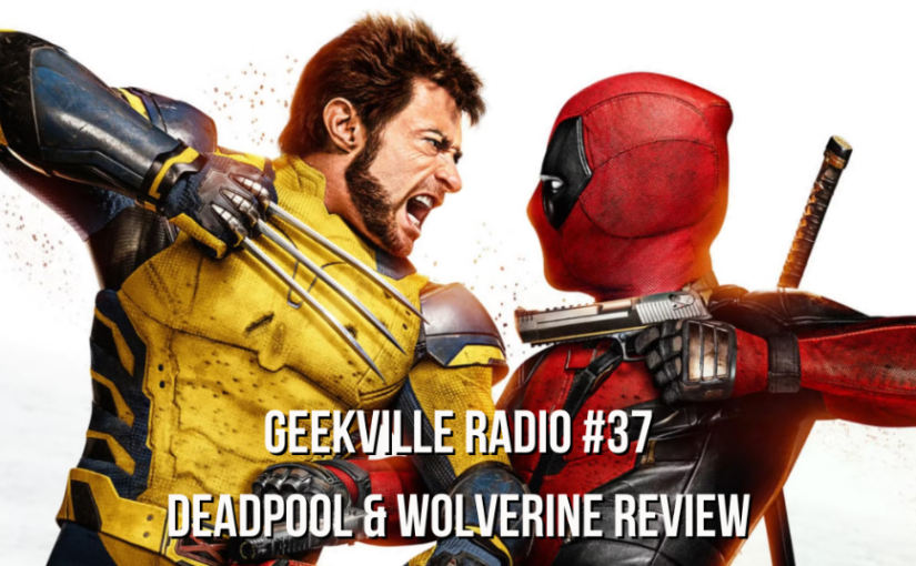 Geekville Radio #371: Deadpool & Wolverine review